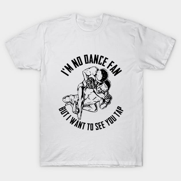 BJJ - Im No Dance Fan But I Want To See You Tap T-Shirt by Kudostees